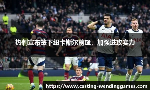 热刺宣布签下纽卡斯尔前锋，加强进攻实力