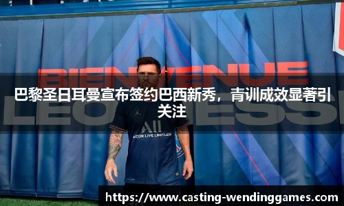 巴黎圣日耳曼宣布签约巴西新秀,青训成效显著引关注