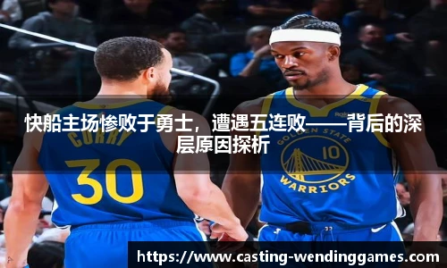 快船主场惨败于勇士，遭遇五连败——背后的深层原因探析