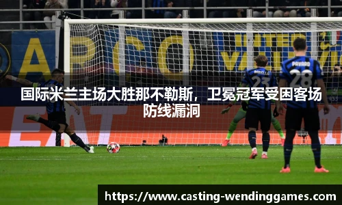 国际米兰主场大胜那不勒斯，卫冕冠军受困客场防线漏洞