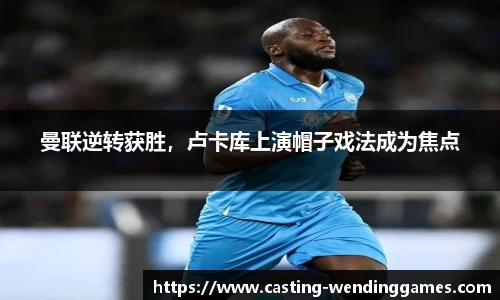 曼联逆转获胜，卢卡库上演帽子戏法成为焦点