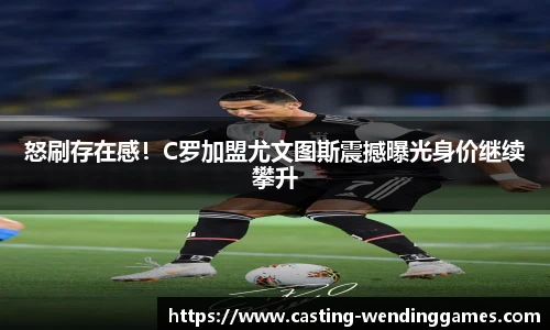 怒刷存在感!C罗加盟尤文图斯震撼曝光身价继续攀升