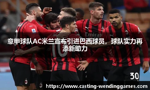 意甲球队AC米兰宣布引进巴西球员,球队实力再添新助力