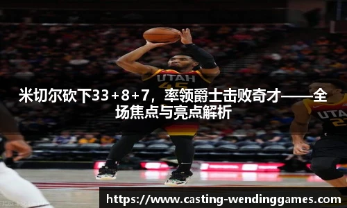 米切尔砍下33+8+7，率领爵士击败奇才——全场焦点与亮点解析