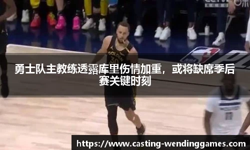 勇士队主教练透露库里伤情加重，或将缺席季后赛关键时刻