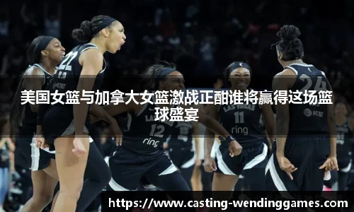 美国女篮与加拿大女篮激战正酣谁将赢得这场篮球盛宴