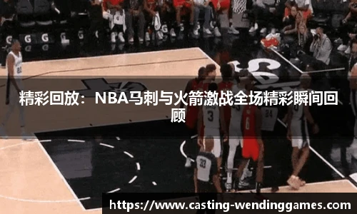 精彩回放:NBA马刺与火箭激战全场精彩瞬间回顾