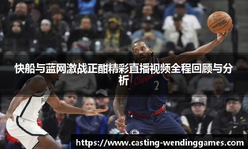 快船与蓝网激战正酣精彩直播视频全程回顾与分析