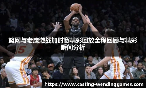 篮网与老鹰激战加时赛精彩回放全程回顾与精彩瞬间分析