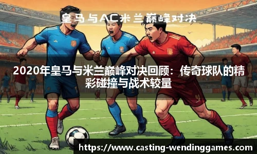 2020年皇马与米兰巅峰对决回顾:传奇球队的精彩碰撞与战术较量