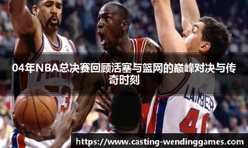 04年NBA总决赛回顾活塞与篮网的巅峰对决与传奇时刻