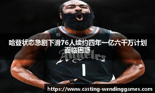 哈登状态急剧下滑76人续约四年一亿六千万计划面临困惑